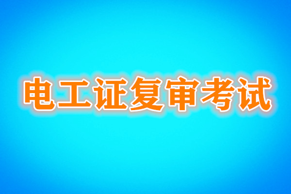電工證復審還需要考試嗎？考試內(nèi)容是什么？