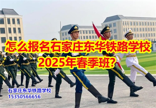 怎么報名石家莊東華鐵路學(xué)校2025年春季班？