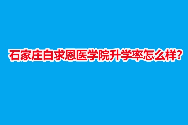 石家莊白求恩醫(yī)學(xué)院升學(xué)率怎么樣？