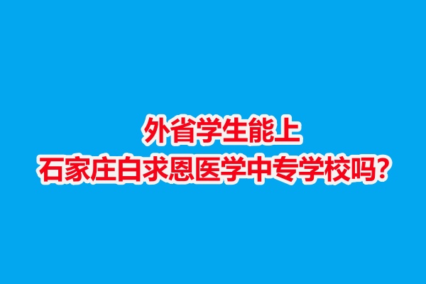 外省學(xué)生能上石家莊白求恩醫(yī)學(xué)中專學(xué)校嗎？